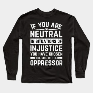 If You Are Neutral In Situations Injustice Oppressor Long Sleeve T-Shirt